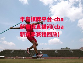 半岛棋牌平台-cba新赛程直播间(cba新赛季赛程回放)