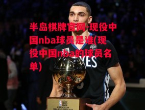 半岛棋牌官网-现役中国nba球员是谁(现役中国nba的球员名单)